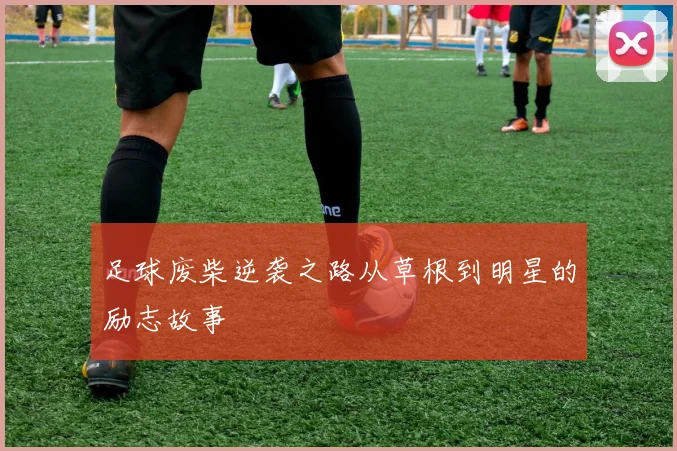 足球废柴逆袭之路从草根到明星的励志故事