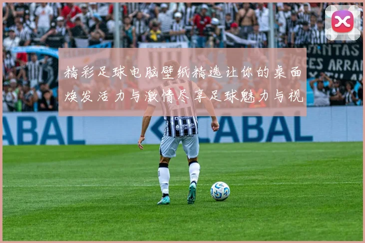 精彩足球电脑壁纸精选让你的桌面焕发活力与激情尽享足球魅力与视觉盛宴
