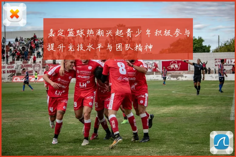 嘉定篮球热潮兴起青少年积极参与提升竞技水平与团队精神