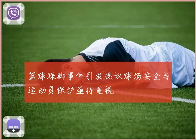 篮球踩脚事件引发热议球场安全与运动员保护亟待重视