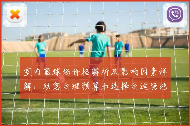 室内篮球场价格解析及影响因素详解，助您合理预算和选择合适场地