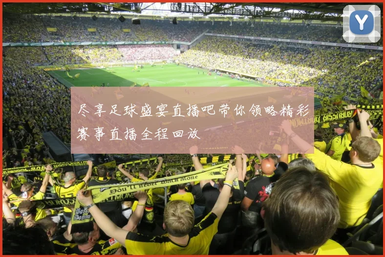 尽享足球盛宴直播吧带你领略精彩赛事直播全程回放
