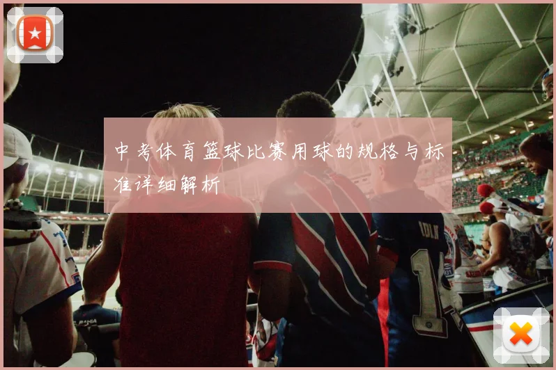 中考体育篮球比赛用球的规格与标准详细解析