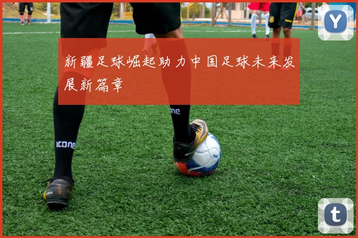 新疆足球崛起助力中国足球未来发展新篇章