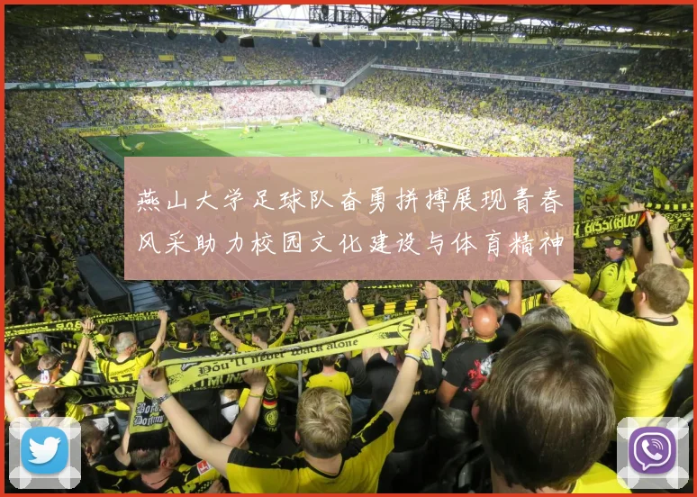 燕山大学足球队奋勇拼搏展现青春风采助力校园文化建设与体育精神传承